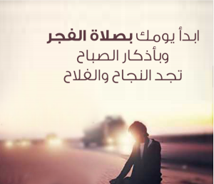 ابدأ يومك بصلاة الفجر وبأذكار الصباح تجد النجاح والفلاح